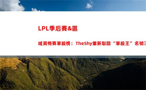 LPL季后賽&區域資格賽單殺榜：TheShy重新取回“單殺王”名號！
